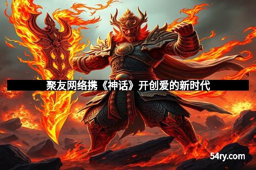 聚友网络携《神话》开创爱的新时代